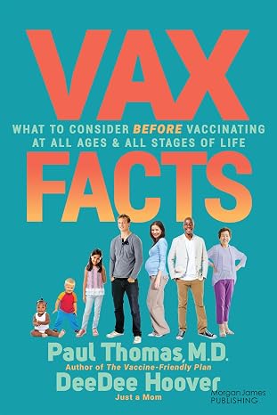 Vax Facts: What to Consider Before Vaccinating at All Ages & Stages of Life by Paul Thomas and DeeDee Hoover